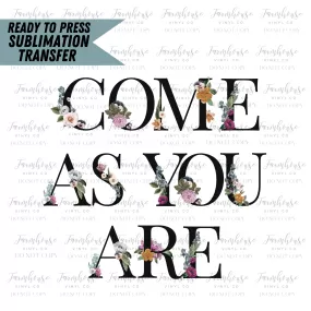 Come As You Are Floral Ready To Press Sublimation Transfer Design